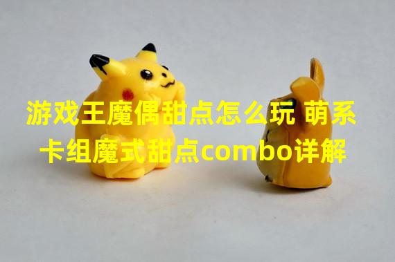 游戏王魔偶甜点怎么玩 萌系卡组魔式甜点combo详解