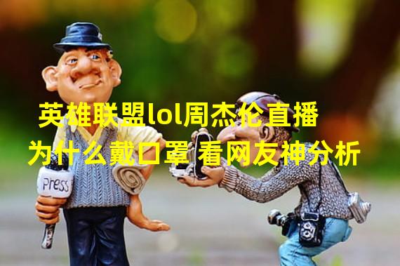 英雄联盟lol周杰伦直播为什么戴口罩 看网友神分析