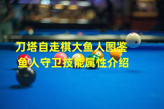 刀塔自走棋大鱼人图鉴 鱼人守卫技能属性介绍