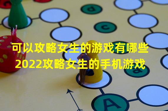 可以攻略女生的游戏有哪些 2022攻略女生的手机游戏