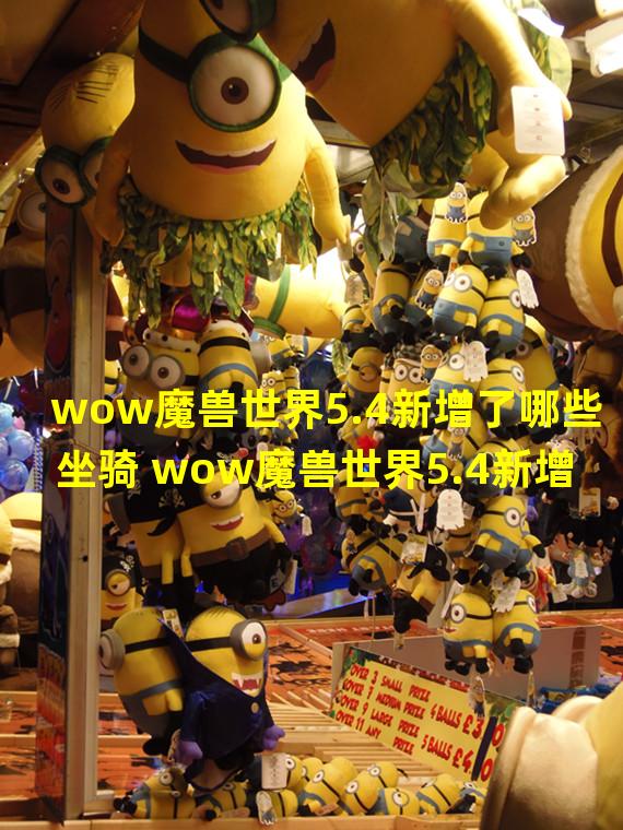 wow魔兽世界5.4新增了哪些坐骑 wow魔兽世界5.4新增