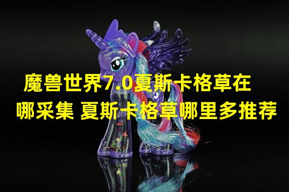 魔兽世界7.0夏斯卡格草在哪采集 夏斯卡格草哪里多推荐