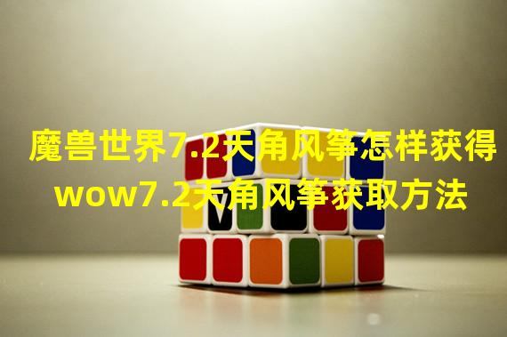 魔兽世界7.2天角风筝怎样获得 wow7.2天角风筝获取方法