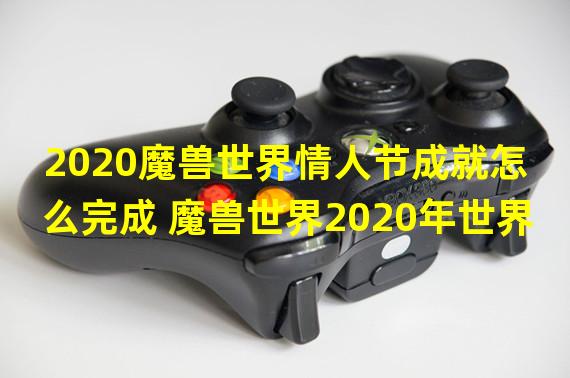 2020魔兽世界情人节成就怎么完成 魔兽世界2020年世界