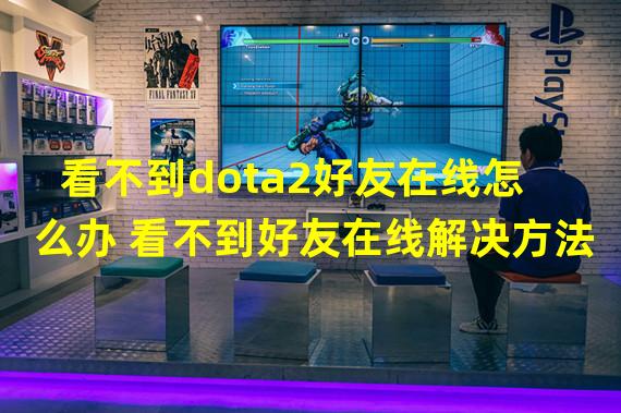 看不到dota2好友在线怎么办 看不到好友在线解决方法