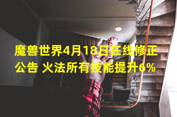 魔兽世界4月18日在线修正公告 火法所有技能提升6%