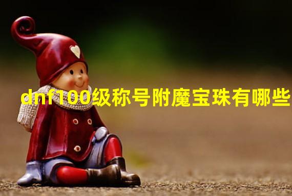 dnf100级称号附魔宝珠有哪些