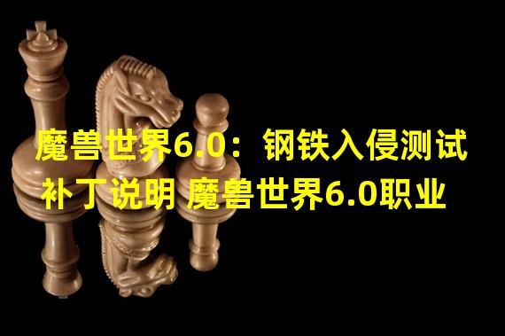 魔兽世界6.0：钢铁入侵测试补丁说明 魔兽世界6.0职业