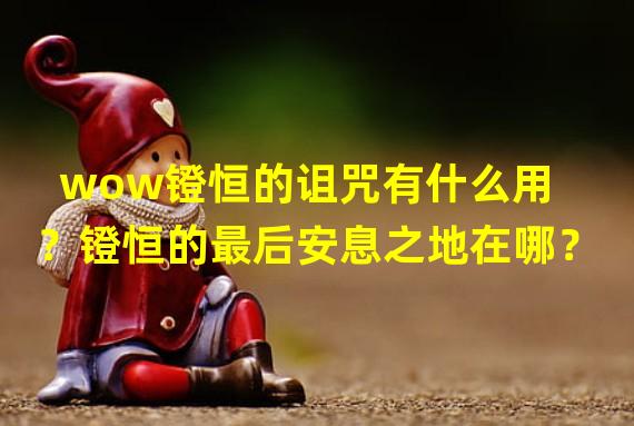 wow镫恒的诅咒有什么用？镫恒的最后安息之地在哪？