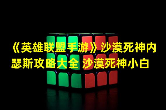 《英雄联盟手游》沙漠死神内瑟斯攻略大全 沙漠死神小白