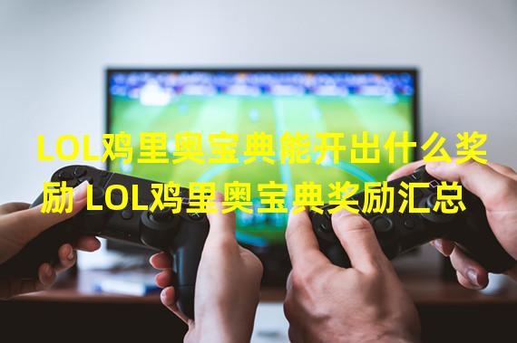 LOL鸡里奥宝典能开出什么奖励 LOL鸡里奥宝典奖励汇总