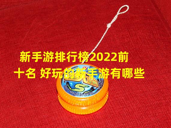 新手游排行榜2022前十名 好玩的新手游有哪些