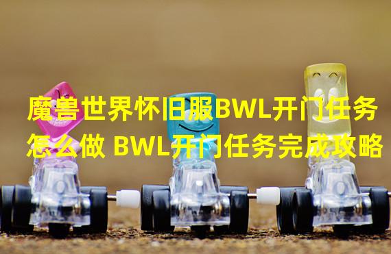 魔兽世界怀旧服BWL开门任务怎么做 BWL开门任务完成攻略