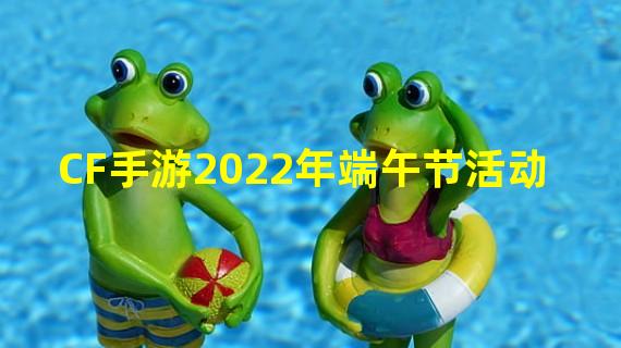 CF手游2022年端午节活动