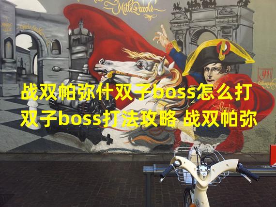 战双帕弥什双子boss怎么打 双子boss打法攻略 战双帕弥什