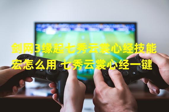 剑网3缘起七秀云裳心经技能宏怎么用 七秀云裳心经一键