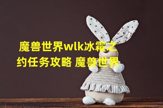 魔兽世界wlk冰霜之约任务攻略 魔兽世界