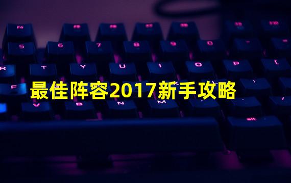 最佳阵容2017新手攻略