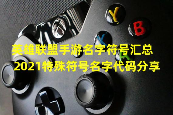 英雄联盟手游名字符号汇总 2021特殊符号名字代码分享