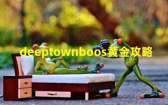 deeptownboos黄金攻略