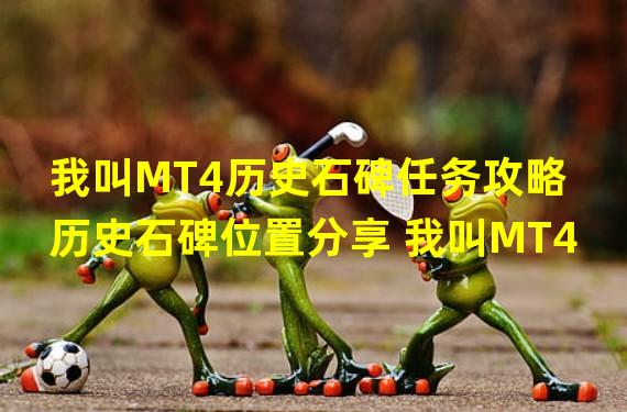 我叫MT4历史石碑任务攻略 历史石碑位置分享 我叫MT4