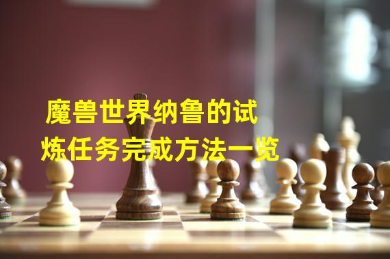 魔兽世界纳鲁的试炼任务完成方法一览