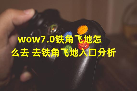 wow7.0铁角飞地怎么去 去铁角飞地入口分析