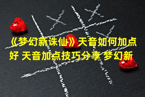 《梦幻新诛仙》天音如何加点好 天音加点技巧分享 梦幻新