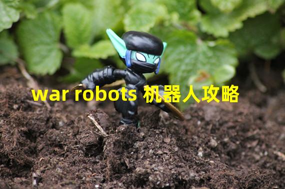 war robots 机器人攻略