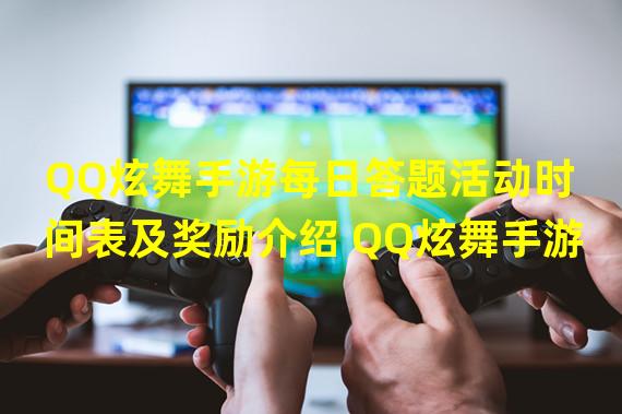 QQ炫舞手游每日答题活动时间表及奖励介绍 QQ炫舞手游