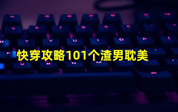 快穿攻略101个渣男耽美