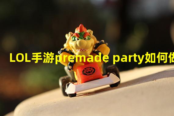 LOL手游premade party如何做 premade party完成攻略 英