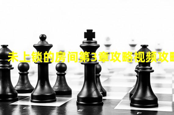 未上锁的房间第3章攻略视频攻略