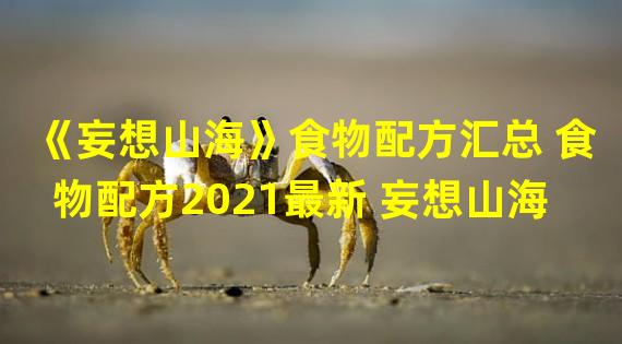 《妄想山海》食物配方汇总 食物配方2021最新 妄想山海