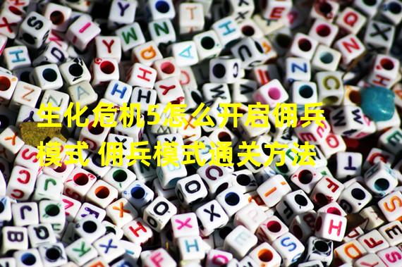 生化危机5怎么开启佣兵模式 佣兵模式通关方法