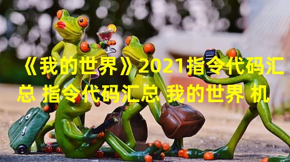 《我的世界》2021指令代码汇总 指令代码汇总 我的世界 机