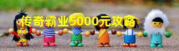 传奇霸业5000元攻略