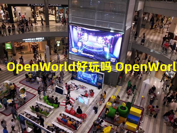 OpenWorld好玩吗 OpenWorld玩法简介 OpenWorld