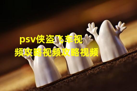 psv侠盗飞车视频攻略视频攻略视频