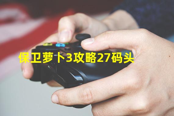 保卫萝卜3攻略27码头