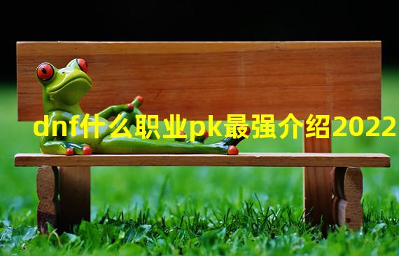 dnf什么职业pk最强介绍2022