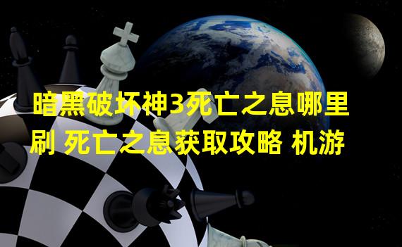 暗黑破坏神3死亡之息哪里刷 死亡之息获取攻略 机游