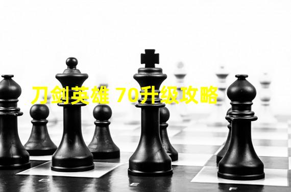 刀剑英雄 70升级攻略