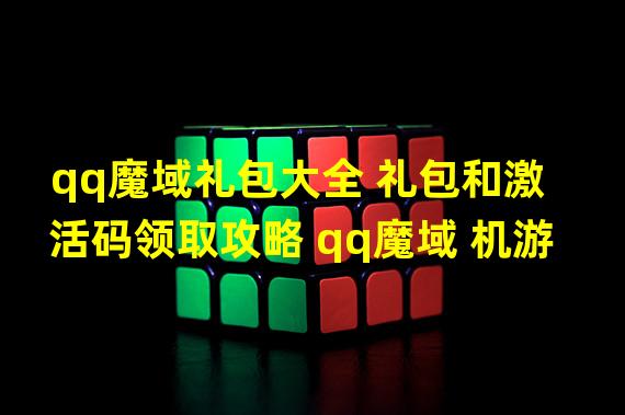 qq魔域礼包大全 礼包和激活码领取攻略 qq魔域 机游