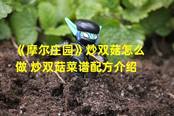 《摩尔庄园》炒双菇怎么做 炒双菇菜谱配方介绍