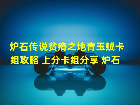 炉石传说贫瘠之地青玉贼卡组攻略 上分卡组分享 炉石