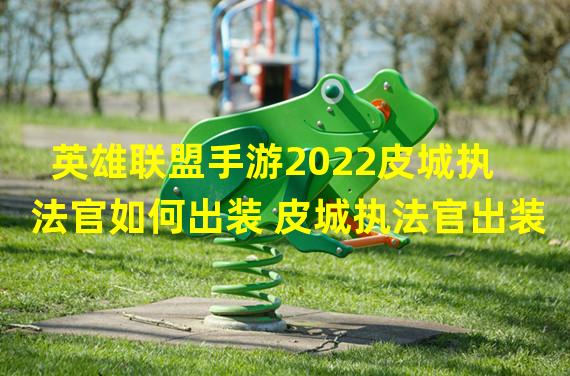 英雄联盟手游2022皮城执法官如何出装 皮城执法官出装