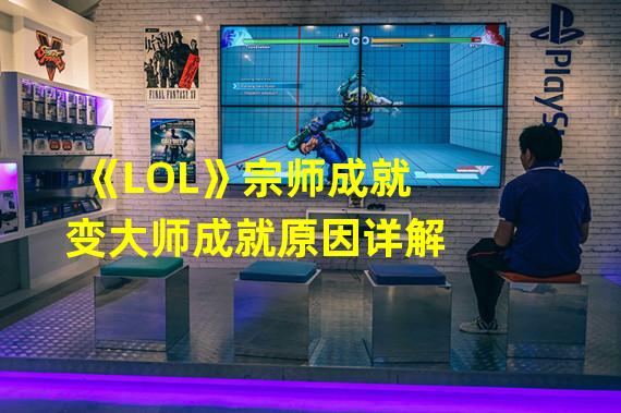 《LOL》宗师成就变大师成就原因详解