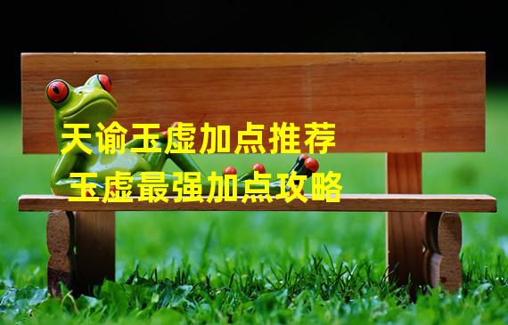 天谕玉虚加点推荐 玉虚最强加点攻略