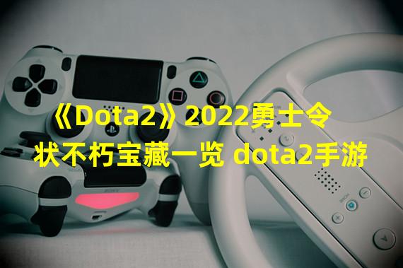 《Dota2》2022勇士令状不朽宝藏一览 dota2手游